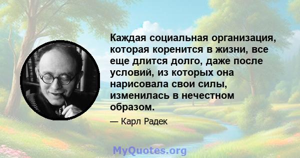 Каждая социальная организация, которая коренится в жизни, все еще длится долго, даже после условий, из которых она нарисовала свои силы, изменилась в нечестном образом.