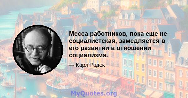 Месса работников, пока еще не социалистская, замедляется в его развитии в отношении социализма.