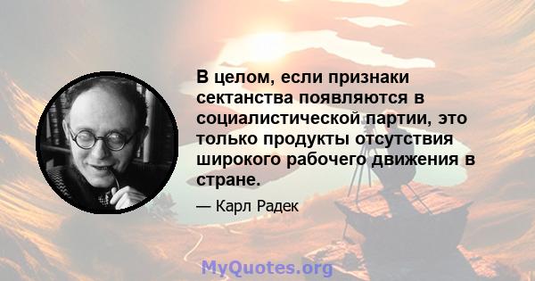 В целом, если признаки сектанства появляются в социалистической партии, это только продукты отсутствия широкого рабочего движения в стране.