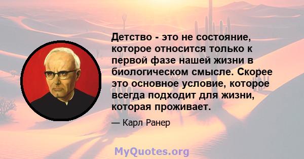 Детство - это не состояние, которое относится только к первой фазе нашей жизни в биологическом смысле. Скорее это основное условие, которое всегда подходит для жизни, которая проживает.