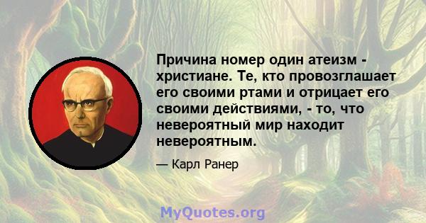 Причина номер один атеизм - христиане. Те, кто провозглашает его своими ртами и отрицает его своими действиями, - то, что невероятный мир находит невероятным.