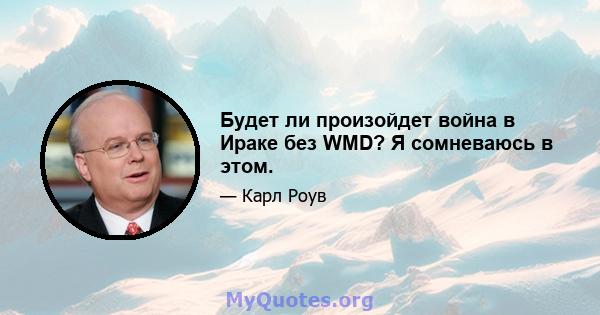 Будет ли произойдет война в Ираке без WMD? Я сомневаюсь в этом.