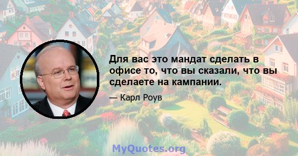 Для вас это мандат сделать в офисе то, что вы сказали, что вы сделаете на кампании.