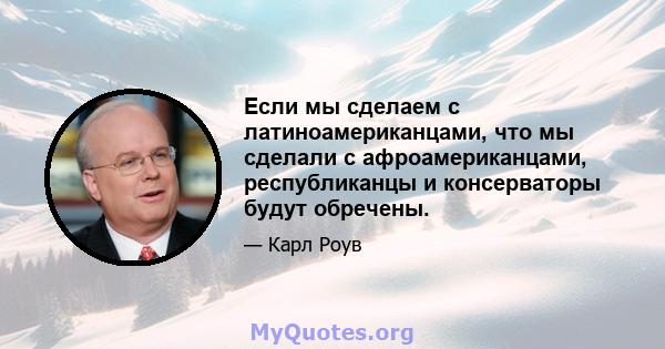 Если мы сделаем с латиноамериканцами, что мы сделали с афроамериканцами, республиканцы и консерваторы будут обречены.