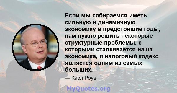 Если мы собираемся иметь сильную и динамичную экономику в предстоящие годы, нам нужно решить некоторые структурные проблемы, с которыми сталкивается наша экономика, и налоговый кодекс является одним из самых больших.