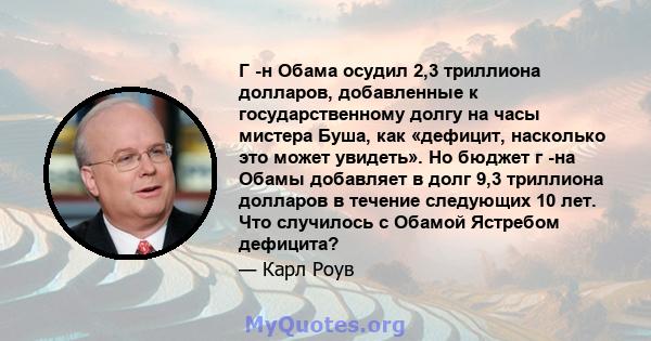 Г -н Обама осудил 2,3 триллиона долларов, добавленные к государственному долгу на часы мистера Буша, как «дефицит, насколько это может увидеть». Но бюджет г -на Обамы добавляет в долг 9,3 триллиона долларов в течение