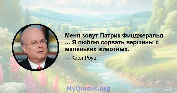 Меня зовут Патрик Фицджеральд ... Я люблю сорвать вершины с маленьких животных.