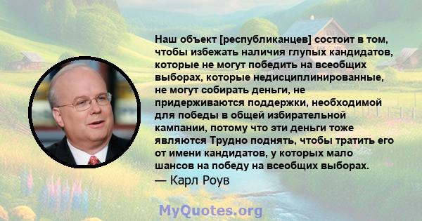 Наш объект [республиканцев] состоит в том, чтобы избежать наличия глупых кандидатов, которые не могут победить на всеобщих выборах, которые недисциплинированные, не могут собирать деньги, не придерживаются поддержки,