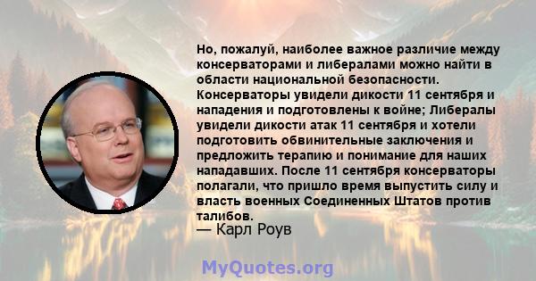 Но, пожалуй, наиболее важное различие между консерваторами и либералами можно найти в области национальной безопасности. Консерваторы увидели дикости 11 сентября и нападения и подготовлены к войне; Либералы увидели