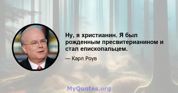 Ну, я христианин. Я был рожденным пресвитерианином и стал епископальцем.