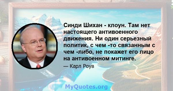 Синди Шихан - клоун. Там нет настоящего антивоенного движения. Ни один серьезный политик, с чем -то связанным с чем -либо, не покажет его лицо на антивоенном митинге.