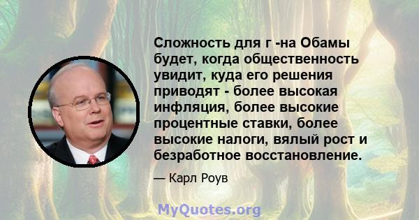 Сложность для г -на Обамы будет, когда общественность увидит, куда его решения приводят - более высокая инфляция, более высокие процентные ставки, более высокие налоги, вялый рост и безработное восстановление.