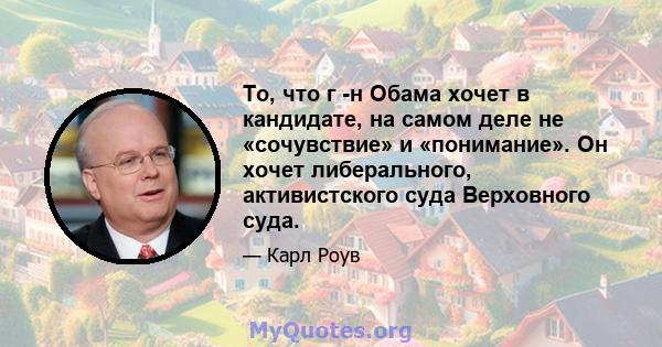 То, что г -н Обама хочет в кандидате, на самом деле не «сочувствие» и «понимание». Он хочет либерального, активистского суда Верховного суда.