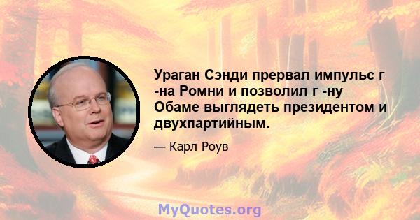 Ураган Сэнди прервал импульс г -на Ромни и позволил г -ну Обаме выглядеть президентом и двухпартийным.