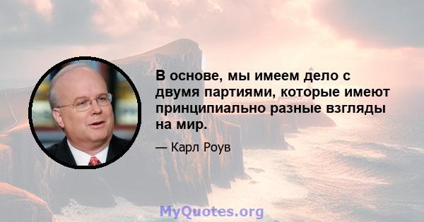 В основе, мы имеем дело с двумя партиями, которые имеют принципиально разные взгляды на мир.