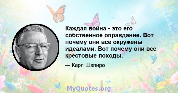 Каждая война - это его собственное оправдание. Вот почему они все окружены идеалами. Вот почему они все крестовые походы.