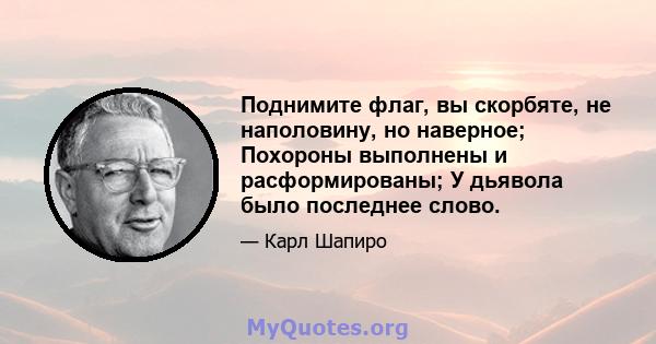 Поднимите флаг, вы скорбяте, не наполовину, но наверное; Похороны выполнены и расформированы; У дьявола было последнее слово.