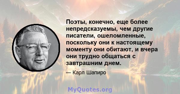 Поэты, конечно, еще более непредсказуемы, чем другие писатели, ошеломленные, поскольку они к настоящему моменту они обитают, и вчера они трудно общаться с завтрашним днем.