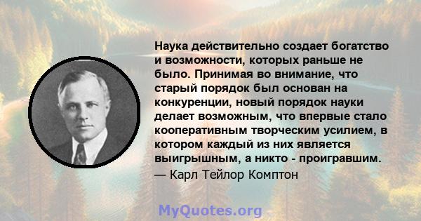 Наука действительно создает богатство и возможности, которых раньше не было. Принимая во внимание, что старый порядок был основан на конкуренции, новый порядок науки делает возможным, что впервые стало кооперативным