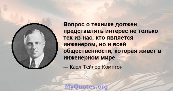 Вопрос о технике должен представлять интерес не только тех из нас, кто является инженером, но и всей общественности, которая живет в инженерном мире