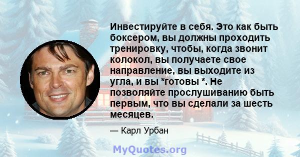 Инвестируйте в себя. Это как быть боксером, вы должны проходить тренировку, чтобы, когда звонит колокол, вы получаете свое направление, вы выходите из угла, и вы *готовы *. Не позволяйте прослушиванию быть первым, что