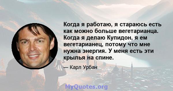 Когда я работаю, я стараюсь есть как можно больше вегетарианца. Когда я делаю Купидон, я ем вегетарианец, потому что мне нужна энергия. У меня есть эти крылья на спине.