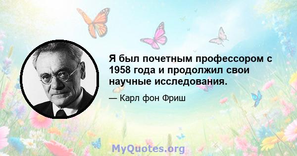 Я был почетным профессором с 1958 года и продолжил свои научные исследования.