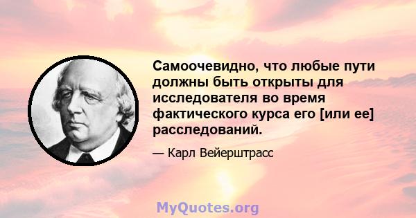 Самоочевидно, что любые пути должны быть открыты для исследователя во время фактического курса его [или ее] расследований.