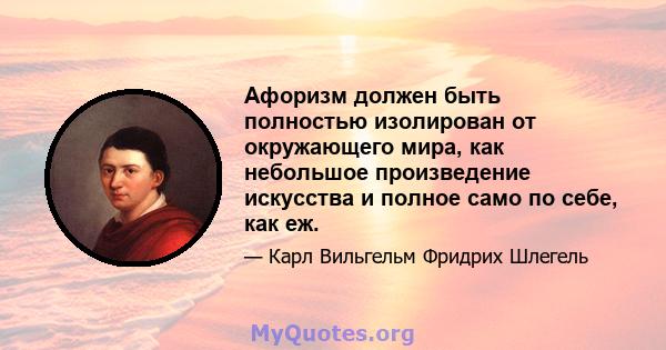 Афоризм должен быть полностью изолирован от окружающего мира, как небольшое произведение искусства и полное само по себе, как еж.