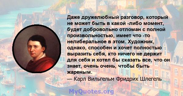 Даже дружелюбный разговор, который не может быть в какой -либо момент, будет добровольно отломан с полной произвольностью, имеет что -то нелиберальное в этом. Художник, однако, способен и хочет полностью выразить себя,