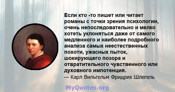 Если кто -то пишет или читает романы с точки зрения психологии, очень непоследовательно и мелко хотеть уклоняться даже от самого медленного и наиболее подробного анализа самых неестественных похоти, ужасных пыток,