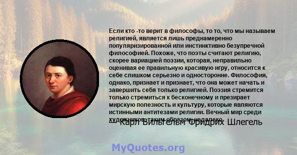 Если кто -то верит в философы, то то, что мы называем религией, является лишь преднамеренно популяризированной или инстинктивно безупречной философией. Похоже, что поэты считают религию, скорее вариацией поэзии,