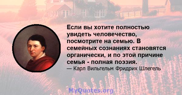 Если вы хотите полностью увидеть человечество, посмотрите на семью. В семейных сознаниях становятся органически, и по этой причине семья - полная поэзия.