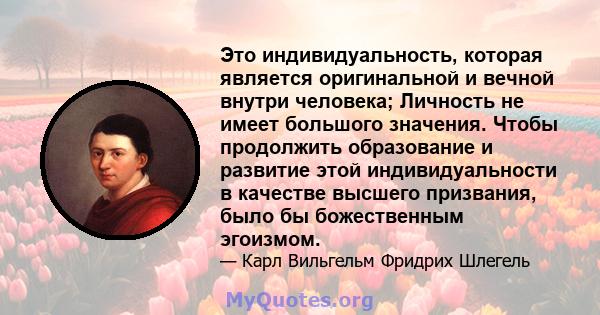 Это индивидуальность, которая является оригинальной и вечной внутри человека; Личность не имеет большого значения. Чтобы продолжить образование и развитие этой индивидуальности в качестве высшего призвания, было бы