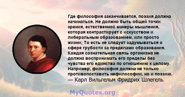 Где философия заканчивается, поэзия должна начинаться. Не должно быть общей точки зрения, естественной манеры мышления, которая контрастирует с искусством и либеральным образованием, или просто жизни; То есть не следует 