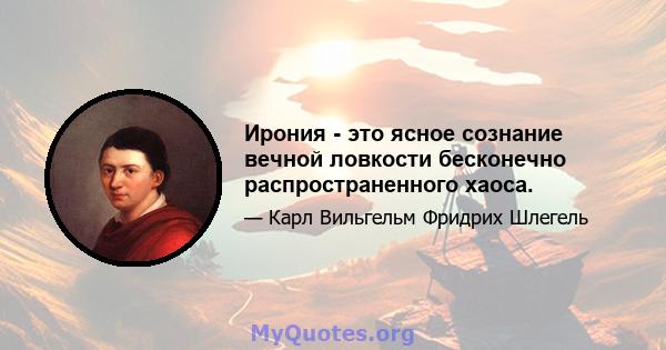 Ирония - это ясное сознание вечной ловкости бесконечно распространенного хаоса.