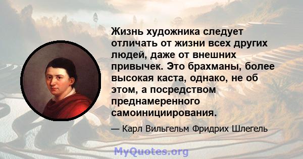 Жизнь художника следует отличать от жизни всех других людей, даже от внешних привычек. Это брахманы, более высокая каста, однако, не об этом, а посредством преднамеренного самоинициирования.