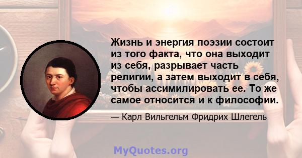 Жизнь и энергия поэзии состоит из того факта, что она выходит из себя, разрывает часть религии, а затем выходит в себя, чтобы ассимилировать ее. То же самое относится и к философии.