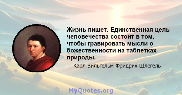 Жизнь пишет. Единственная цель человечества состоит в том, чтобы гравировать мысли о божественности на таблетках природы.