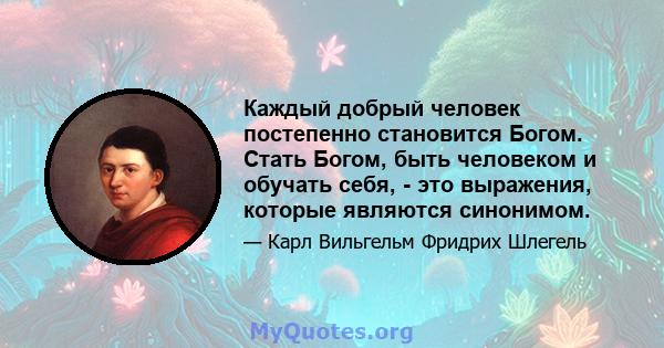 Каждый добрый человек постепенно становится Богом. Стать Богом, быть человеком и обучать себя, - это выражения, которые являются синонимом.