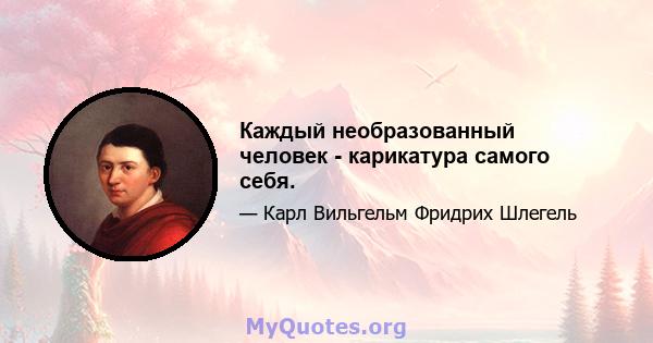 Каждый необразованный человек - карикатура самого себя.