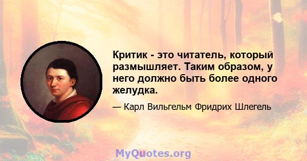 Критик - это читатель, который размышляет. Таким образом, у него должно быть более одного желудка.