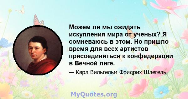 Можем ли мы ожидать искупления мира от ученых? Я сомневаюсь в этом. Но пришло время для всех артистов присоединиться к конфедерации в Вечной лиге.