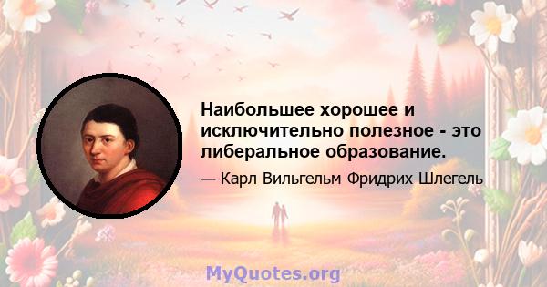 Наибольшее хорошее и исключительно полезное - это либеральное образование.