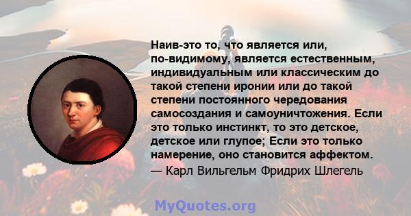 Наив-это то, что является или, по-видимому, является естественным, индивидуальным или классическим до такой степени иронии или до такой степени постоянного чередования самосоздания и самоуничтожения. Если это только