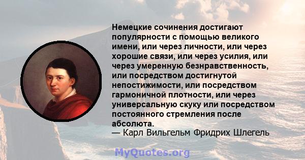 Немецкие сочинения достигают популярности с помощью великого имени, или через личности, или через хорошие связи, или через усилия, или через умеренную безнравственность, или посредством достигнутой непостижимости, или