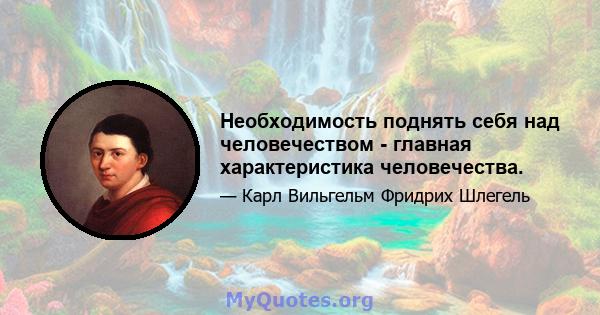 Необходимость поднять себя над человечеством - главная характеристика человечества.