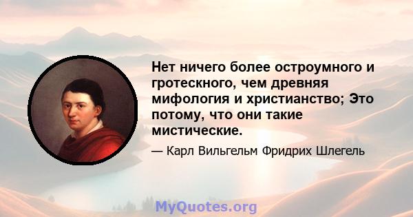 Нет ничего более остроумного и гротескного, чем древняя мифология и христианство; Это потому, что они такие мистические.