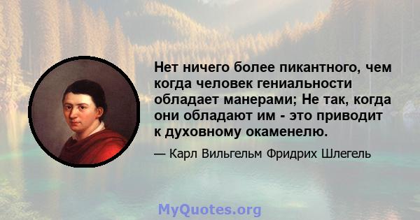 Нет ничего более пикантного, чем когда человек гениальности обладает манерами; Не так, когда они обладают им - это приводит к духовному окаменелю.