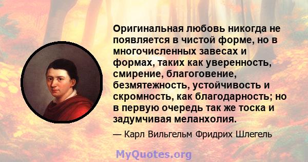 Оригинальная любовь никогда не появляется в чистой форме, но в многочисленных завесах и формах, таких как уверенность, смирение, благоговение, безмятежность, устойчивость и скромность, как благодарность; но в первую